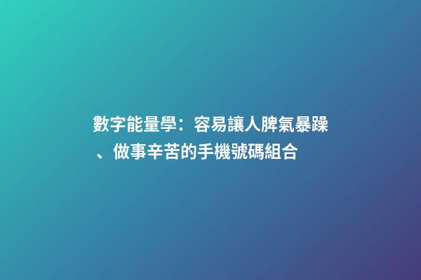 數字能量學：容易讓人脾氣暴躁、做事辛苦的手機號碼組合